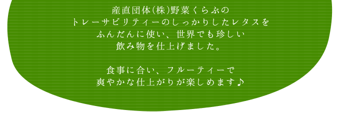 産直団体(株)野菜くらぶのトレーサビリティーのしっかりしたレタスをふんだんに使い、世界でも珍しい飲み物を仕上げました。食事に合い、フルーティーで爽やかな仕上がりが楽しめます♪