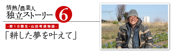 情熱！農業人独立ストーリー　独立支援プログラム先輩たちの道のり7　第12期生・山田孝達物語「耕した夢を叶えて」