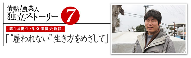 情熱！農業人独立ストーリー　独立支援プログラム先輩たちの道のり8　第１4期生・牛久保智史物語「“雇われない”生き方をめざして」