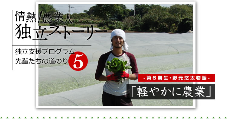 情熱！農業人独立ストーリー　独立支援プログラム先輩たちの道のり5　第6期生・野元悠太物語「軽やかに農業」