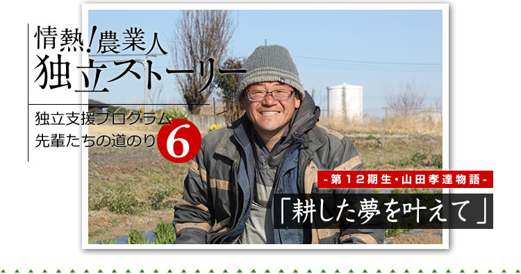 情熱！農業人独立ストーリー　独立支援プログラム先輩たちの道のり7　第12期生　山田孝達物語「耕した夢を叶えて」