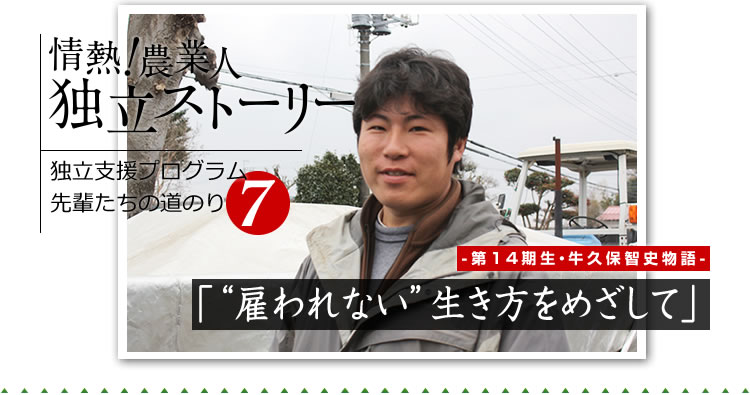 情熱！農業人独立ストーリー　独立支援プログラム先輩たちの道のり7　第14期生　牛久保智史物語「“雇われない”生き方をめざして」