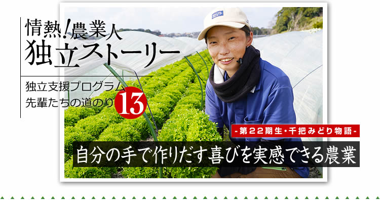 情熱！農業人独立ストーリー　独立支援プログラム先輩たちの道のり13　第22期生　千把みどり物語「自分の手で作りだす喜びを実感できる農業」